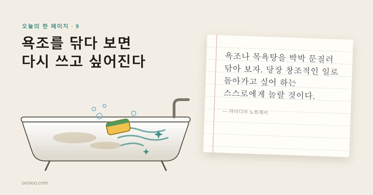 욕조를 닦다 보면 다시 쓰고 싶어진다. 왼쪽에는 스펀지로 반쯤 닦인 욕조, 오른쪽에는 줄 노트에 손으로 옮겨 적은 오늘의 문장이 있다